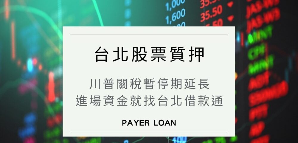 川普關稅暫停期延長，進場良機？台北融資就找股票質押！